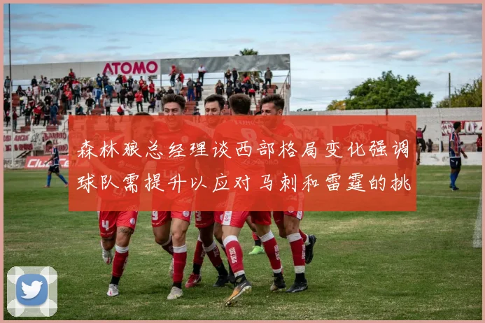 森林狼总经理谈西部格局变化强调球队需提升以应对马刺和雷霆的挑战