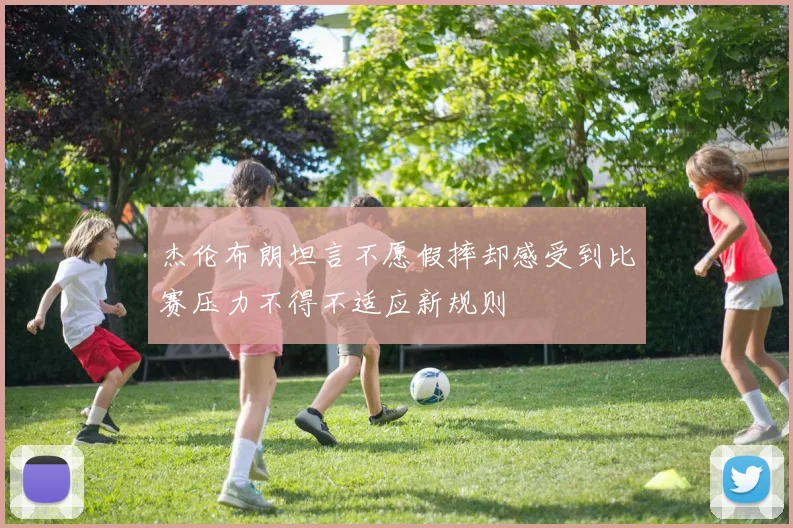 杰伦布朗坦言不愿假摔却感受到比赛压力不得不适应新规则