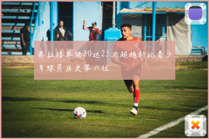 弗拉格单场20达25次超越科比青少年球员历史第六位