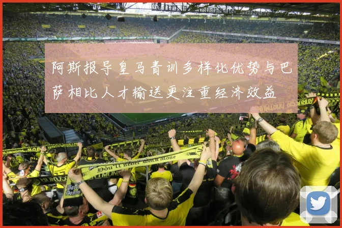 阿斯报导皇马青训多样化优势与巴萨相比人才输送更注重经济效益