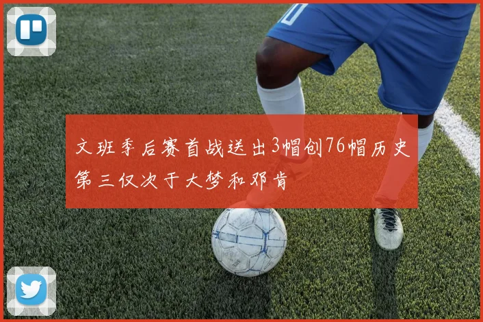 文班季后赛首战送出3帽创76帽历史第三仅次于大梦和邓肯