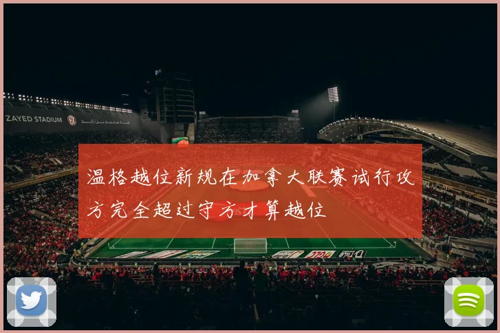 温格越位新规在加拿大联赛试行攻方完全超过守方才算越位