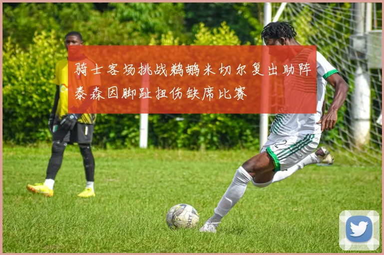 骑士客场挑战鹈鹕米切尔复出助阵泰森因脚趾扭伤缺席比赛