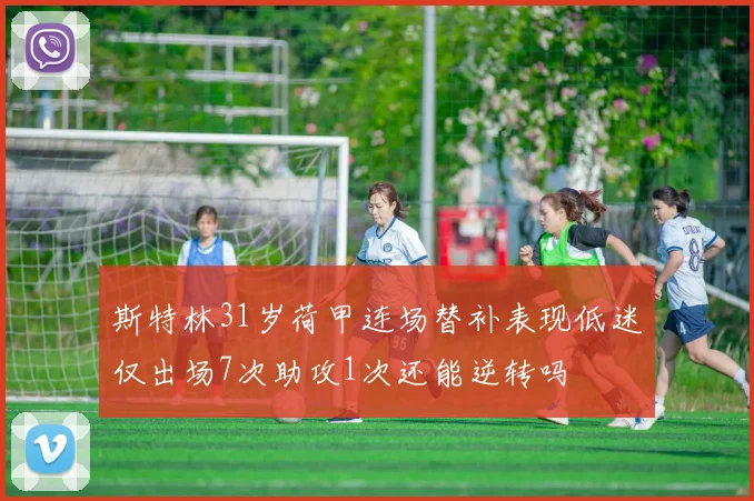 斯特林31岁荷甲连场替补表现低迷仅出场7次助攻1次还能逆转吗