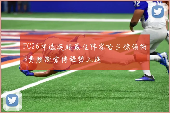 FC26评选英超最佳阵容哈兰德领衔B费赖斯索博强势入选