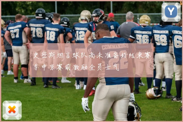 史密斯坦言球队尚未准备好结束赛季申京赛前激励全员士气