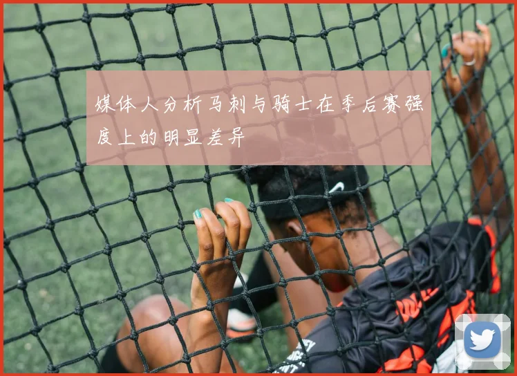 媒体人分析马刺与骑士在季后赛强度上的明显差异