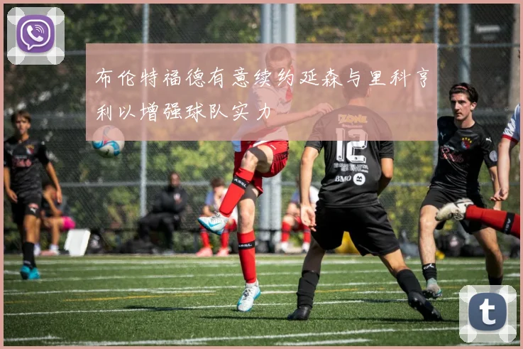 布伦特福德有意续约延森与里科亨利以增强球队实力