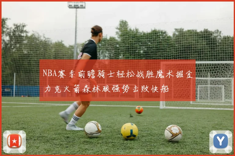 NBA赛季前瞻骑士轻松战胜魔术掘金力克火箭森林狼强势击败快船
